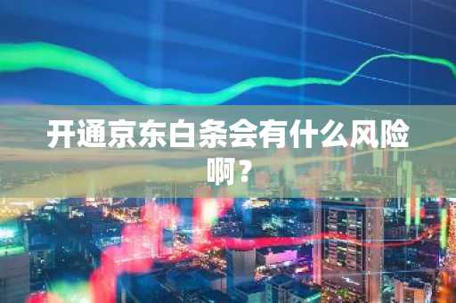 开通京东白条会有什么风险啊？