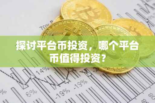 探讨平台币投资，哪个平台币值得投资？