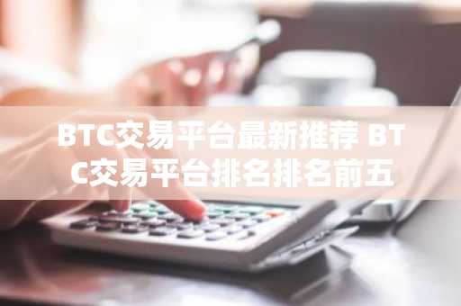 BTC交易平台最新推荐 BTC交易平台排名排名前五