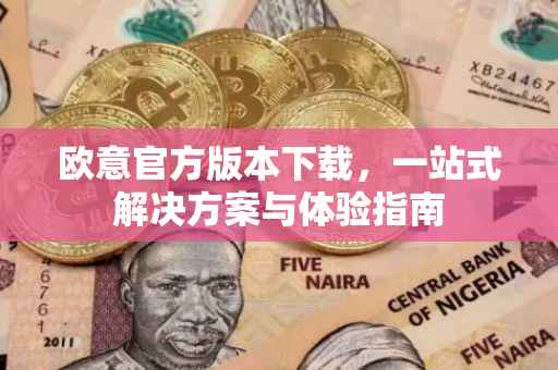 欧意官方版本下载，一站式解决方案与体验指南