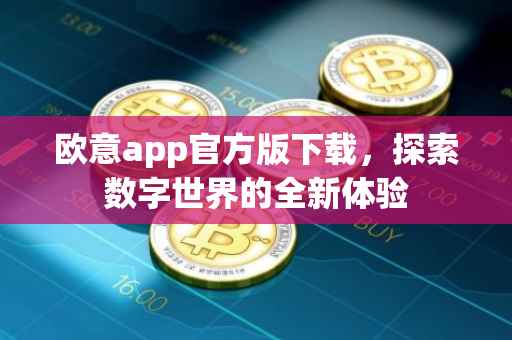 欧意app官方版下载，探索数字世界的全新体验