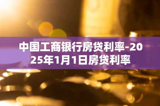 中国工商银行房贷利率-2025年1月1日房贷利率