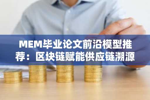 MEM毕业论文前沿模型推荐：区块链赋能供应链溯源创新方案