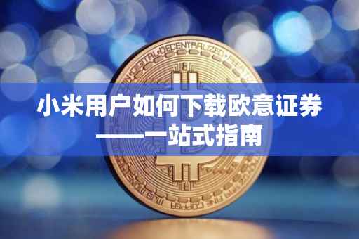 小米用户如何下载欧意证券——一站式指南