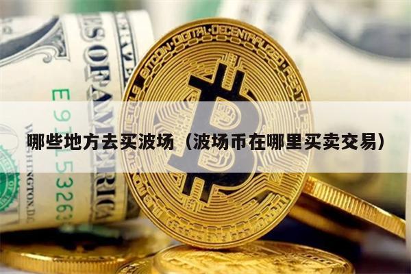 哪些地方去买波场（波场币在哪里买卖交易）