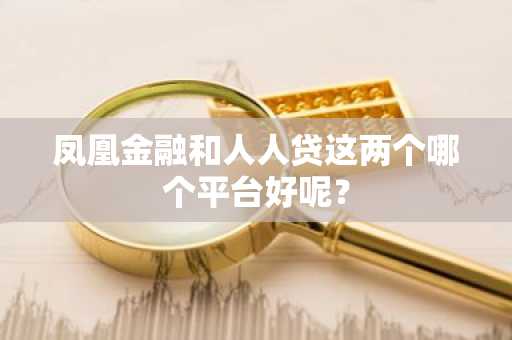 凤凰金融和人人贷这两个哪个平台好呢？