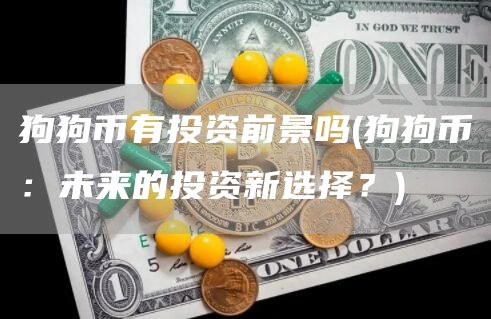 狗狗币有投资前景吗 - 狗狗币：未来的投资新选择？