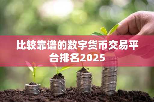 比较靠谱的数字货币交易平台排名2025
