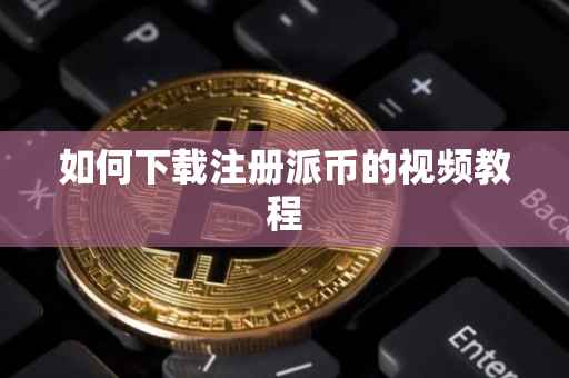 如何下载注册派币的视频教程