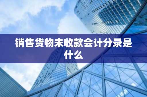 销售货物未收款会计分录是什么