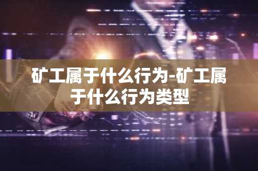 矿工属于什么行为-矿工属于什么行为类型