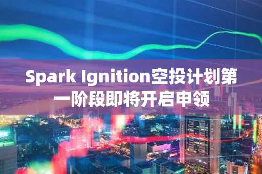 Spark Ignition空投计划第一阶段即将开启申领