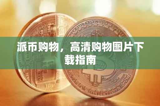派币购物，高清购物图片下载指南
