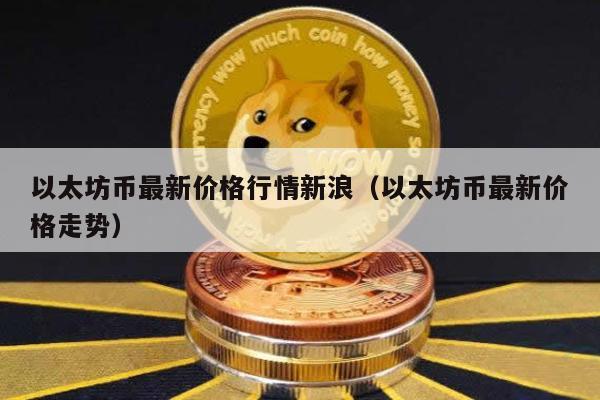 以太坊币最新价格行情新浪（以太坊币最新价格走势）