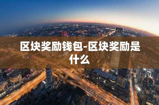 区块奖励钱包-区块奖励是什么