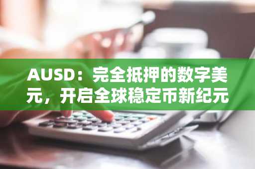 AUSD：完全抵押的数字美元，开启全球稳定币新纪元