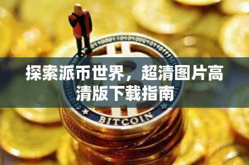 探索派币世界，超清图片高清版下载指南