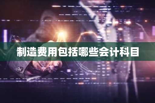 制造费用包括哪些会计科目