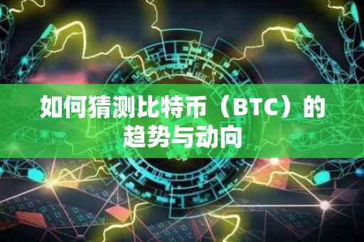如何猜测比特币（BTC）的趋势与动向
