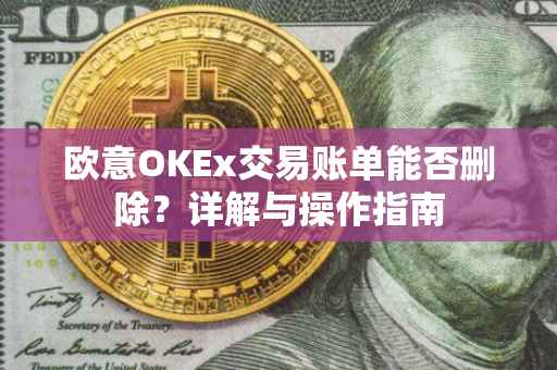 欧意OKEx交易账单能否删除？详解与操作指南