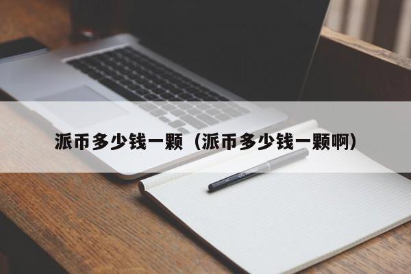 派币多少钱一颗（派币多少钱一颗啊）