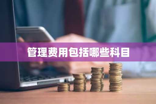 管理费用包括哪些科目