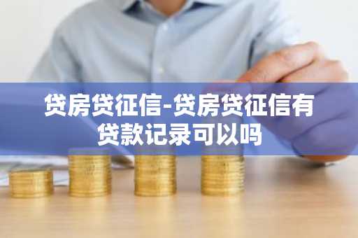 贷房贷征信-贷房贷征信有贷款记录可以吗