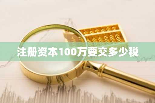 注册资本100万要交多少税