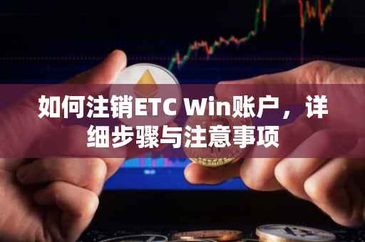 如何注销ETC Win账户，详细步骤与注意事项