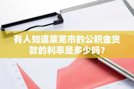 有人知道莱芜市的公积金贷款的利率是多少吗？