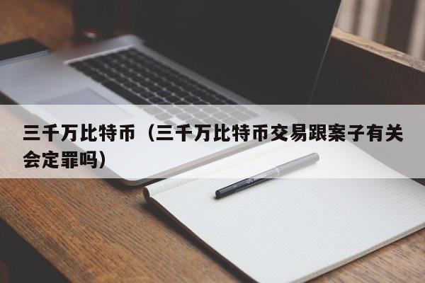 三千万比特币（三千万比特币交易跟案子有关会定罪吗）