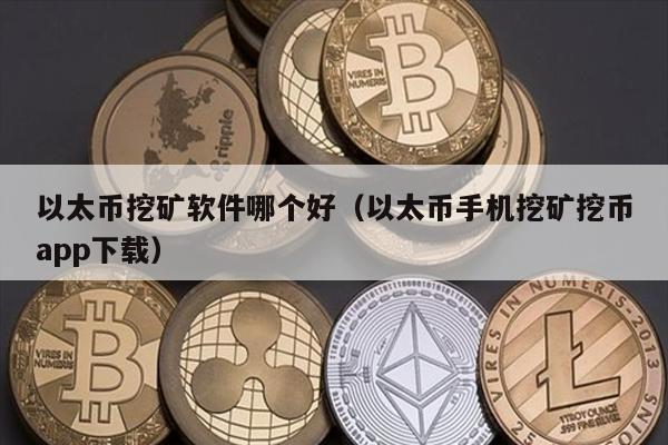 以太币挖矿软件哪个好（以太币手机挖矿挖币app下载）