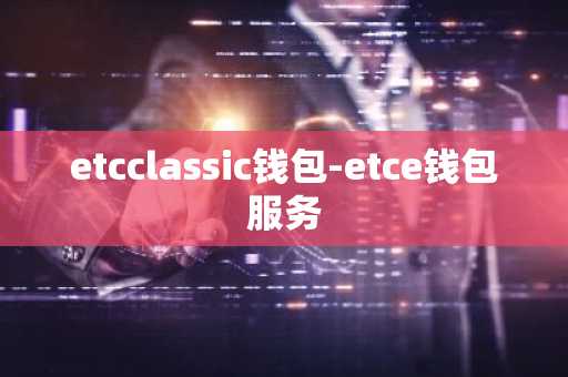 etcclassic钱包-etce钱包服务
