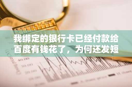 我绑定的银行卡已经付款给百度有钱花了，为何还发短信给我，这个时候该怎么办呢？