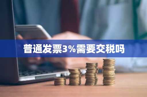 普通发票3%需要交税吗