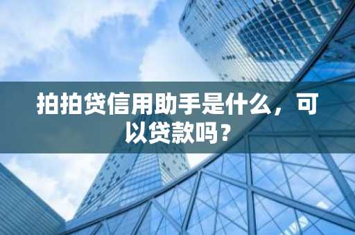 拍拍贷信用助手是什么，可以贷款吗？
