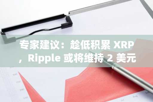 专家建议：趁低积累 XRP，Ripple 或将维持 2 美元支撑