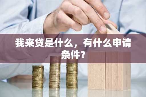 我来贷是什么，有什么申请条件？