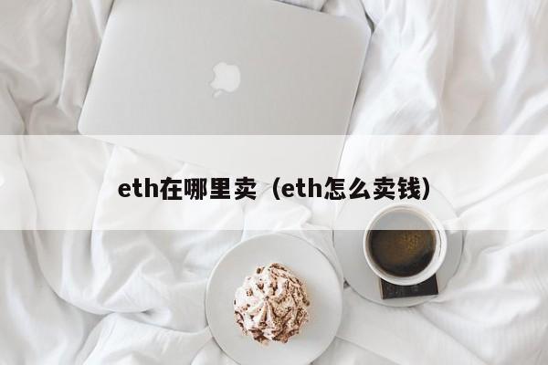 eth在哪里卖（eth怎么卖钱）
