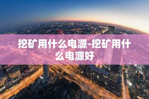 挖矿用什么电源-挖矿用什么电源好