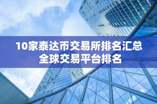 10家泰达币交易所排名汇总 全球交易平台排名