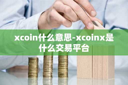 xcoin什么意思-xcoinx是什么交易平台