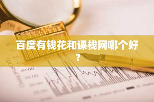百度有钱花和课栈网哪个好？