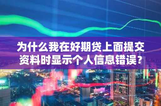 为什么我在好期贷上面提交资料时显示个人信息错误？