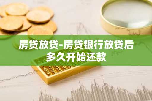 房贷放贷-房贷银行放贷后多久开始还款