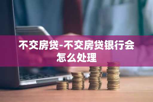 不交房贷-不交房贷银行会怎么处理