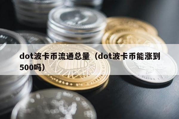 dot波卡币流通总量（dot波卡币能涨到500吗）