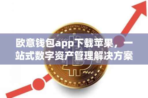 欧意钱包app下载苹果，一站式数字资产管理解决方案