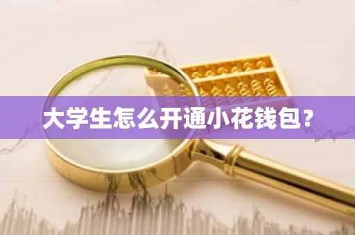 大学生怎么开通小花钱包？