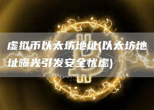 虚拟币以太坊地址 - 以太坊地址曝光引发安全忧虑